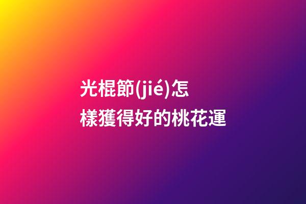 光棍節(jié)怎樣獲得好的桃花運
