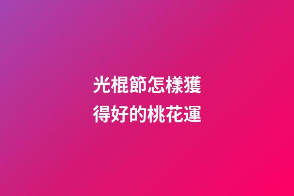 光棍節怎樣獲得好的桃花運