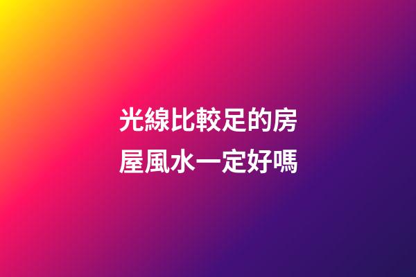 光線比較足的房屋風水一定好嗎
