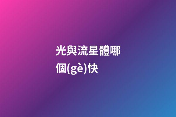 光與流星體哪個(gè)快