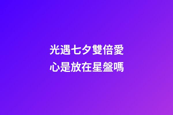 光遇七夕雙倍愛心是放在星盤嗎-第1張-星座運勢-玄機派