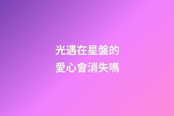 光遇在星盤的愛心會消失嗎-第1張-星座運勢-玄機派