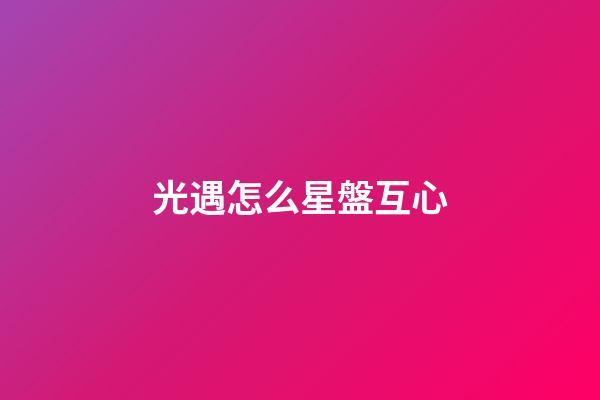 光遇怎么星盤互心-第1張-星座運勢-玄機派