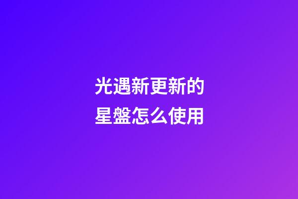 光遇新更新的星盤怎么使用