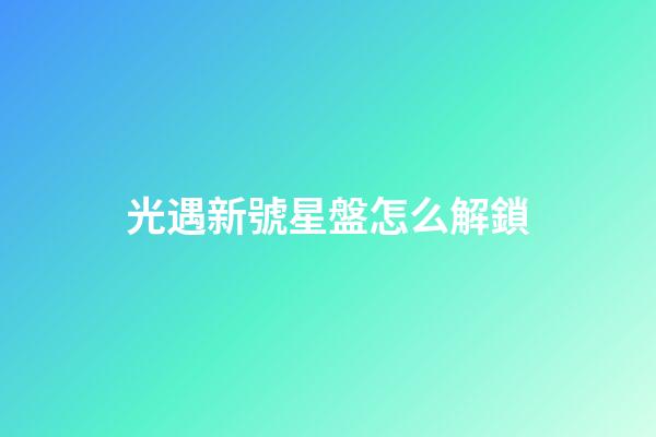 光遇新號星盤怎么解鎖-第1張-星座運(yùn)勢-玄機(jī)派