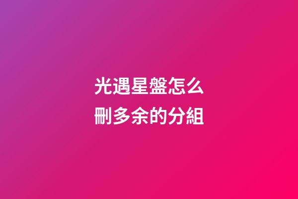 光遇星盤怎么刪多余的分組-第1張-星座運(yùn)勢(shì)-玄機(jī)派