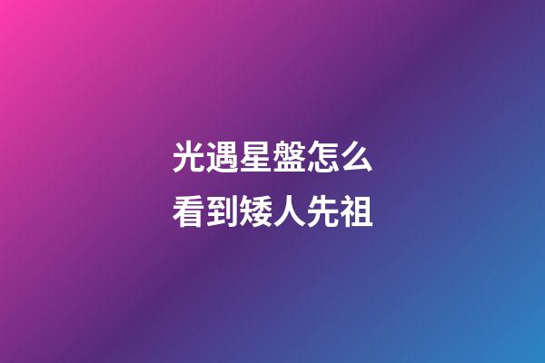 光遇星盤怎么看到矮人先祖-第1張-星座運勢-玄機派