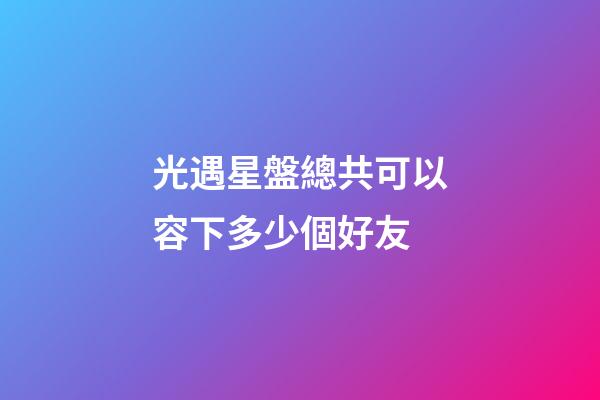 光遇星盤總共可以容下多少個好友-第1張-星座運勢-玄機派