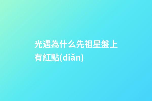 光遇為什么先祖星盤上有紅點(diǎn)-第1張-星座運(yùn)勢(shì)-玄機(jī)派