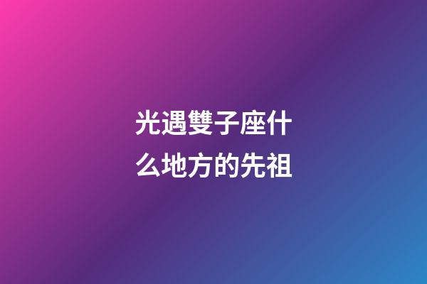 光遇雙子座什么地方的先祖-第1張-星座運勢-玄機派