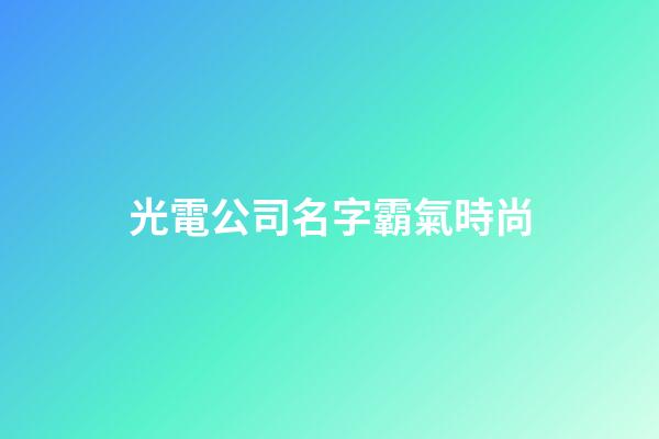 光電公司名字霸氣時尚