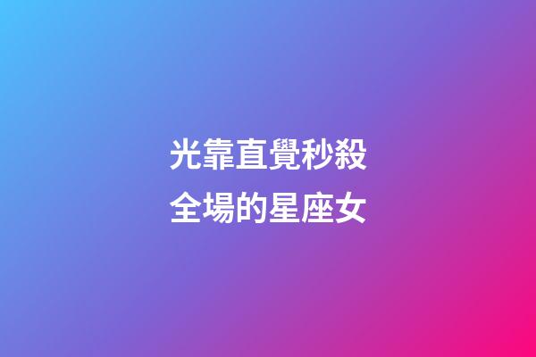 光靠直覺秒殺全場的星座女-第1張-星座運勢-玄機派