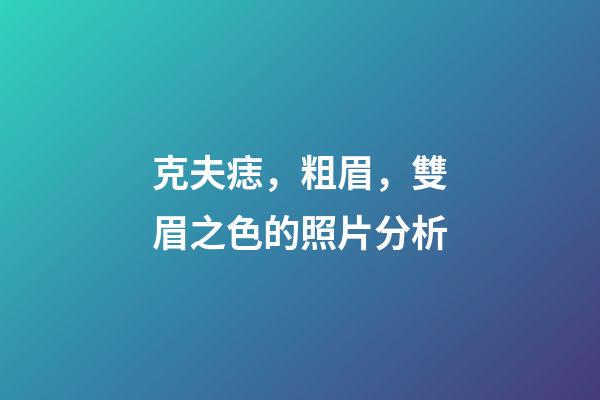 克夫痣，粗眉，雙眉之色的照片分析