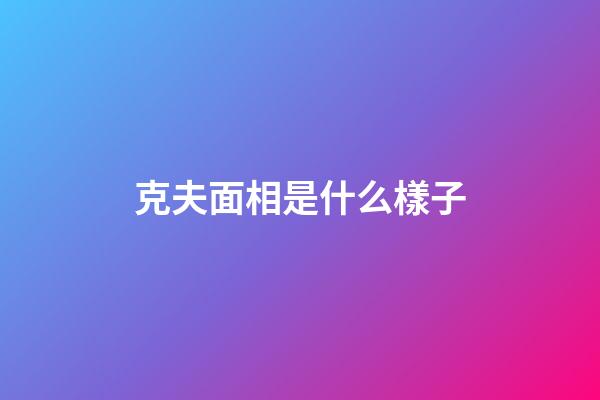 克夫面相是什么樣子