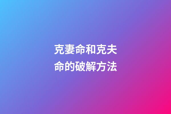 克妻命和克夫命的破解方法