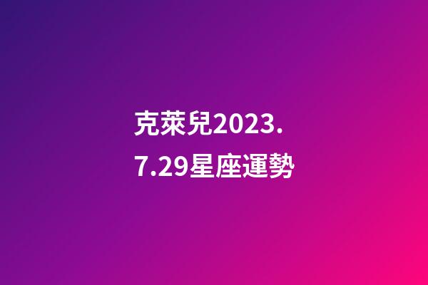 克萊兒2023.7.29星座運勢-第1張-星座運勢-玄機派