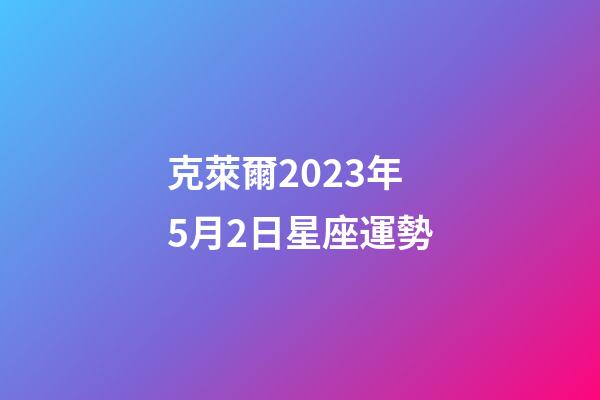 克萊爾2023年5月2日星座運勢-第1張-星座運勢-玄機派