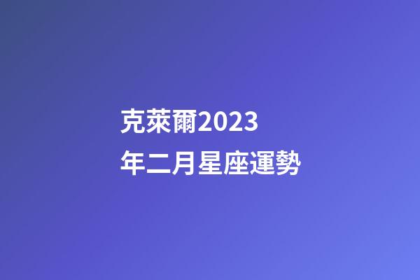 克萊爾2023年二月星座運勢-第1張-星座運勢-玄機派