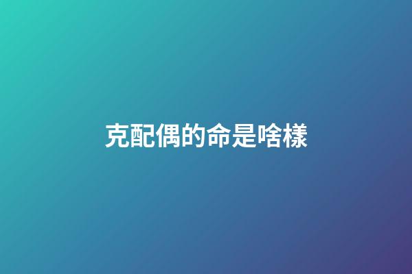 克配偶的命是啥樣