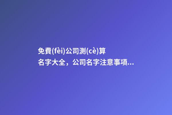 免費(fèi)公司測(cè)算名字大全，公司名字注意事項(xiàng)-第1張-公司起名-玄機(jī)派