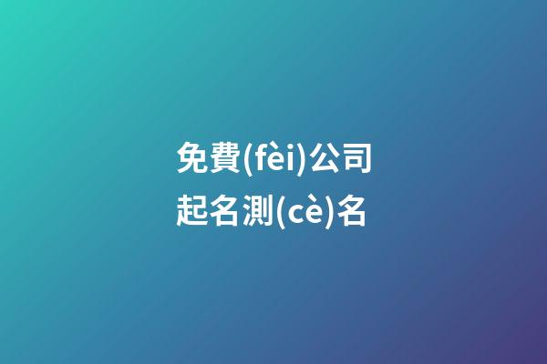 免費(fèi)公司起名測(cè)名-第1張-公司起名-玄機(jī)派