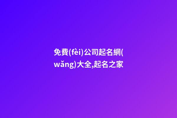 免費(fèi)公司起名網(wǎng)大全,起名之家-第1張-公司起名-玄機(jī)派