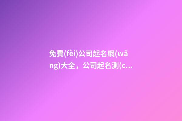 免費(fèi)公司起名網(wǎng)大全，公司起名測(cè)試打分
