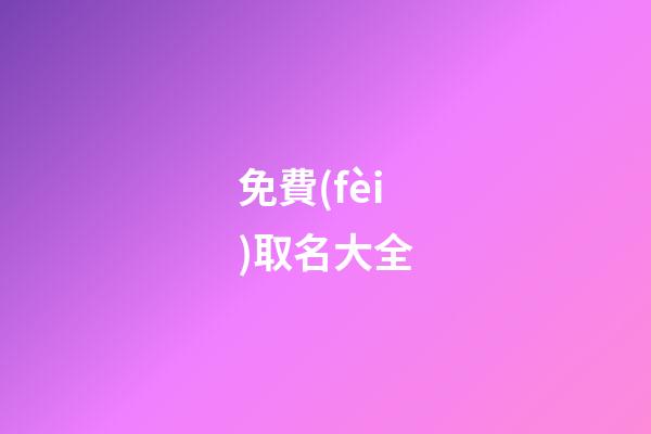 免費(fèi)取名大全（免費(fèi)的取名軟件）-第1張-星座運(yùn)勢-玄機(jī)派