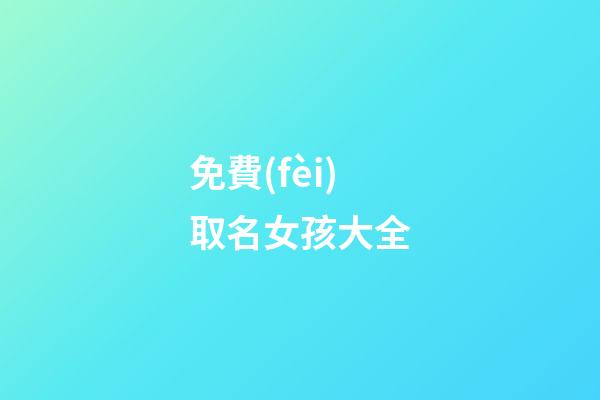 免費(fèi)取名女孩大全(真正免費(fèi)取名字女孩大全)-第1張-女孩起名-玄機(jī)派
