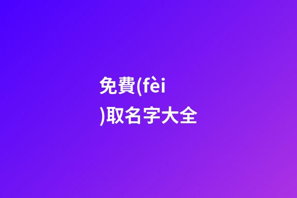 免費(fèi)取名字大全（免費(fèi)測(cè)名打分最準(zhǔn)確的軟件）