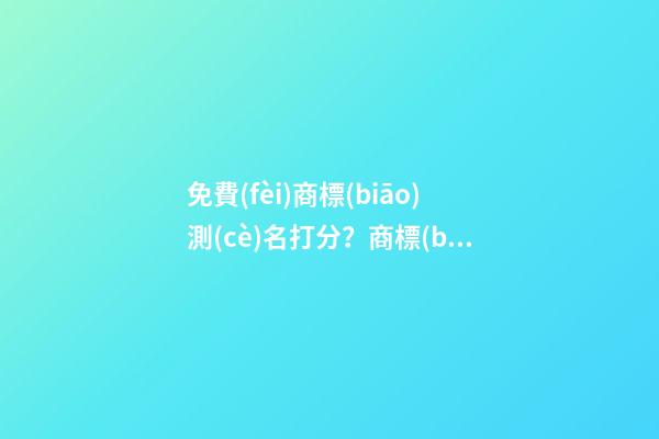 免費(fèi)商標(biāo)測(cè)名打分？商標(biāo)起名大全推薦-第1張-商標(biāo)起名-玄機(jī)派