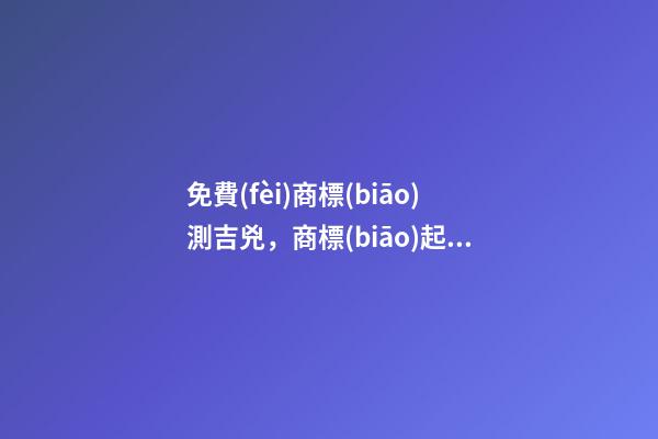 免費(fèi)商標(biāo)測吉兇，商標(biāo)起名注意事項(xiàng)？