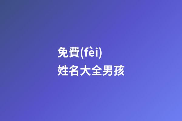 免費(fèi)姓名大全男孩(免費(fèi)起名字男孩)-第1張-男孩起名-玄機(jī)派