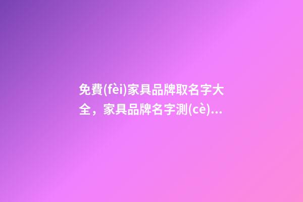 免費(fèi)家具品牌取名字大全，家具品牌名字測(cè)試打分-第1張-商標(biāo)起名-玄機(jī)派