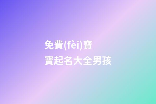 免費(fèi)寶寶起名大全男孩(寶寶起名大全男孩姓楊興字倍)-第1張-男孩起名-玄機(jī)派