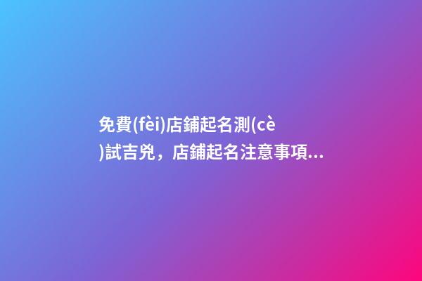 免費(fèi)店鋪起名測(cè)試吉兇，店鋪起名注意事項(xiàng)