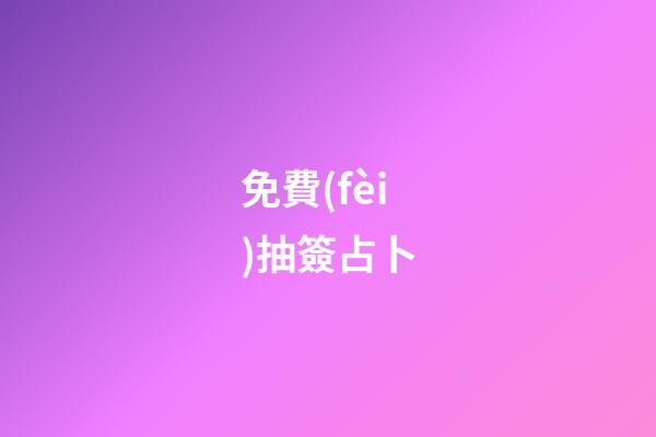 免費(fèi)抽簽占卜（六爻占卜每日一占免費(fèi)抽簽）