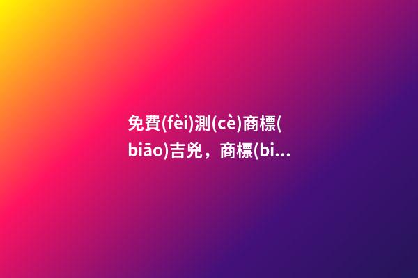免費(fèi)測(cè)商標(biāo)吉兇，商標(biāo)起名大全？