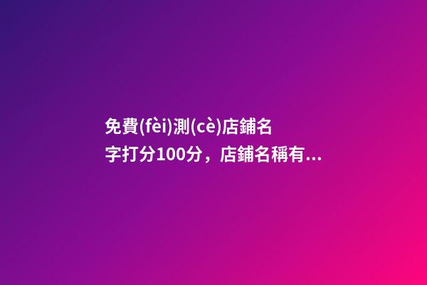 免費(fèi)測(cè)店鋪名字打分100分，店鋪名稱有哪些選擇嗎？-第1張-店鋪起名-玄機(jī)派
