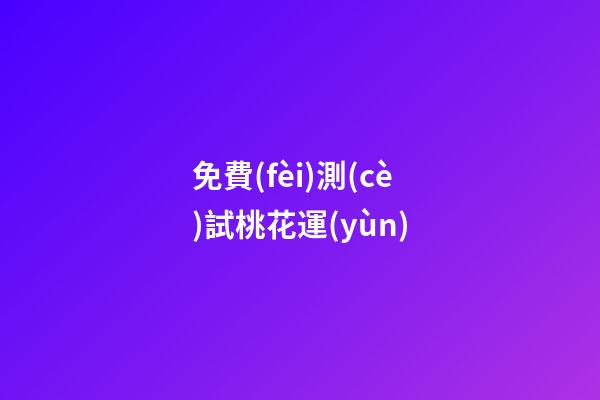 免費(fèi)測(cè)試桃花運(yùn)（周易免費(fèi)測(cè)桃花）-第1張-星座運(yùn)勢(shì)-玄機(jī)派