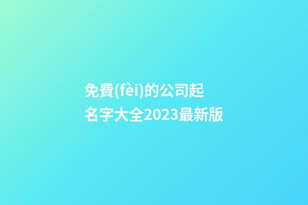 免費(fèi)的公司起名字大全2023最新版-第1張-公司起名-玄機(jī)派