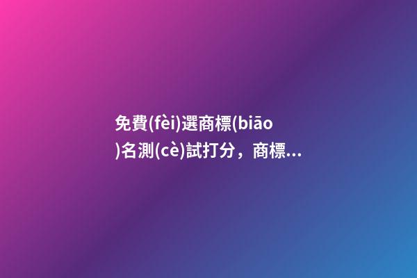 免費(fèi)選商標(biāo)名測(cè)試打分，商標(biāo)起名大全？