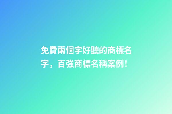 免費兩個字好聽的商標名字，百強商標名稱案例！