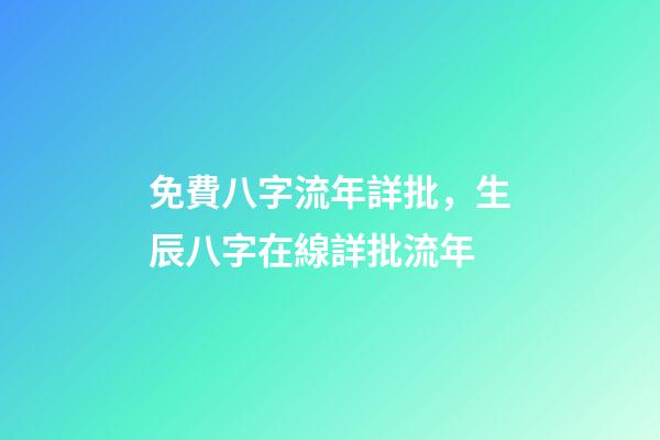 免費八字流年詳批，生辰八字在線詳批流年