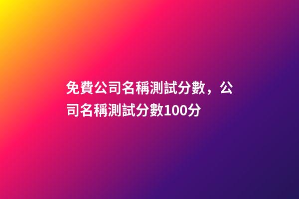 免費公司名稱測試分數，公司名稱測試分數100分-第1張-公司起名-玄機派