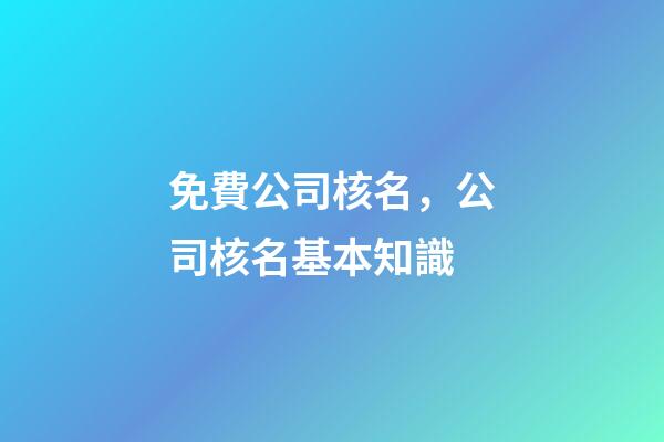 免費公司核名，公司核名基本知識-第1張-公司起名-玄機派