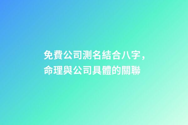 免費公司測名結合八字，命理與公司具體的關聯-第1張-公司起名-玄機派