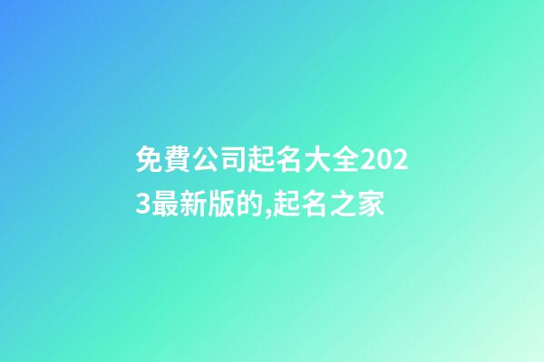 免費公司起名大全2023最新版的,起名之家-第1張-公司起名-玄機派