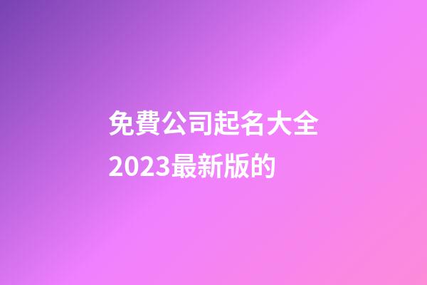 免費公司起名大全2023最新版的-第1張-公司起名-玄機派