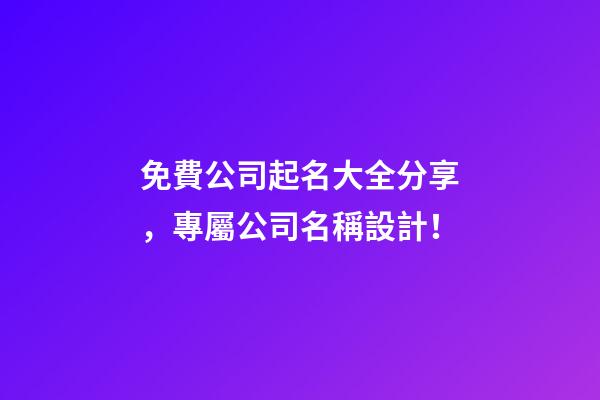 免費公司起名大全分享，專屬公司名稱設計！